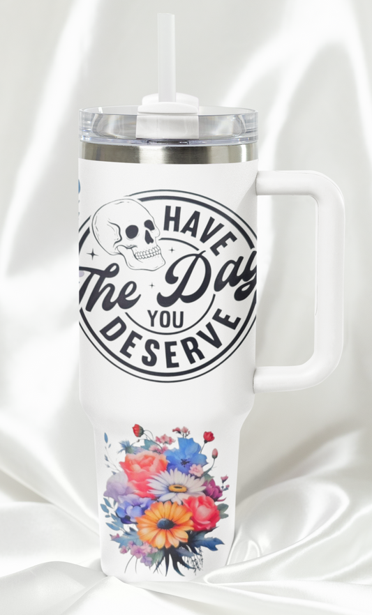 Have The Day You Deserve 40 oz Tumbler